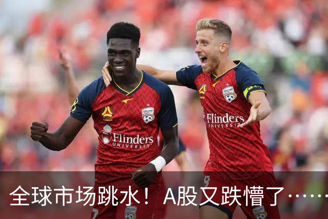 全球市场跳水！A股又跌懵了……